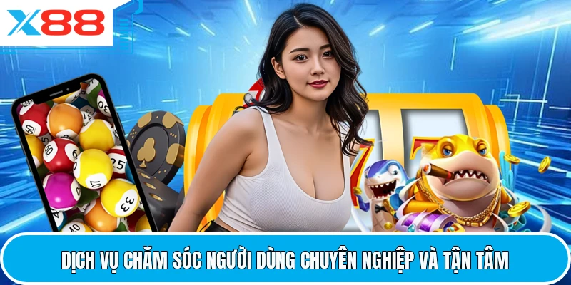Dịch vụ chăm sóc người dùng chuyên nghiệp và tận tâm